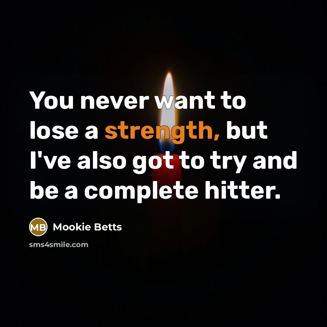 “You never want to lose a strength, but I've also…” quote by Mookie Betts