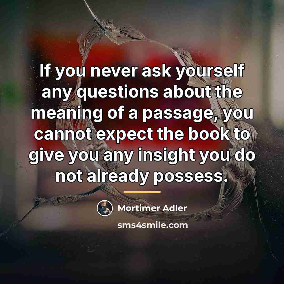 “If you never ask yourself any questions about the meaning…” quote by Mortimer Adler