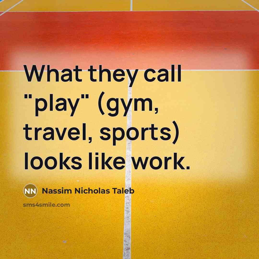 “What they call "play" (gym, travel, sports) looks like work.…” quote by Nassim Nicholas Taleb