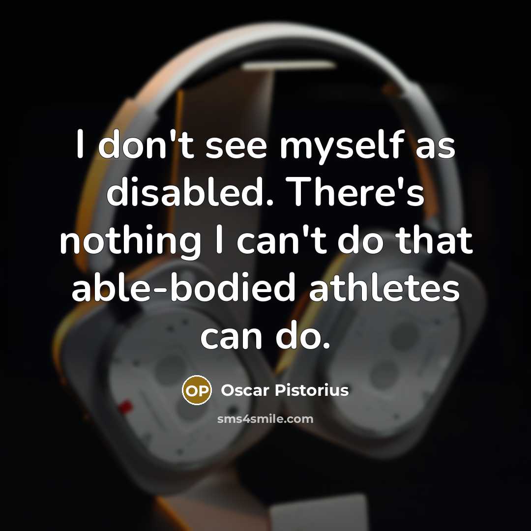 “I don't see myself as disabled. There's nothing I can't…” quote by Oscar Pistorius