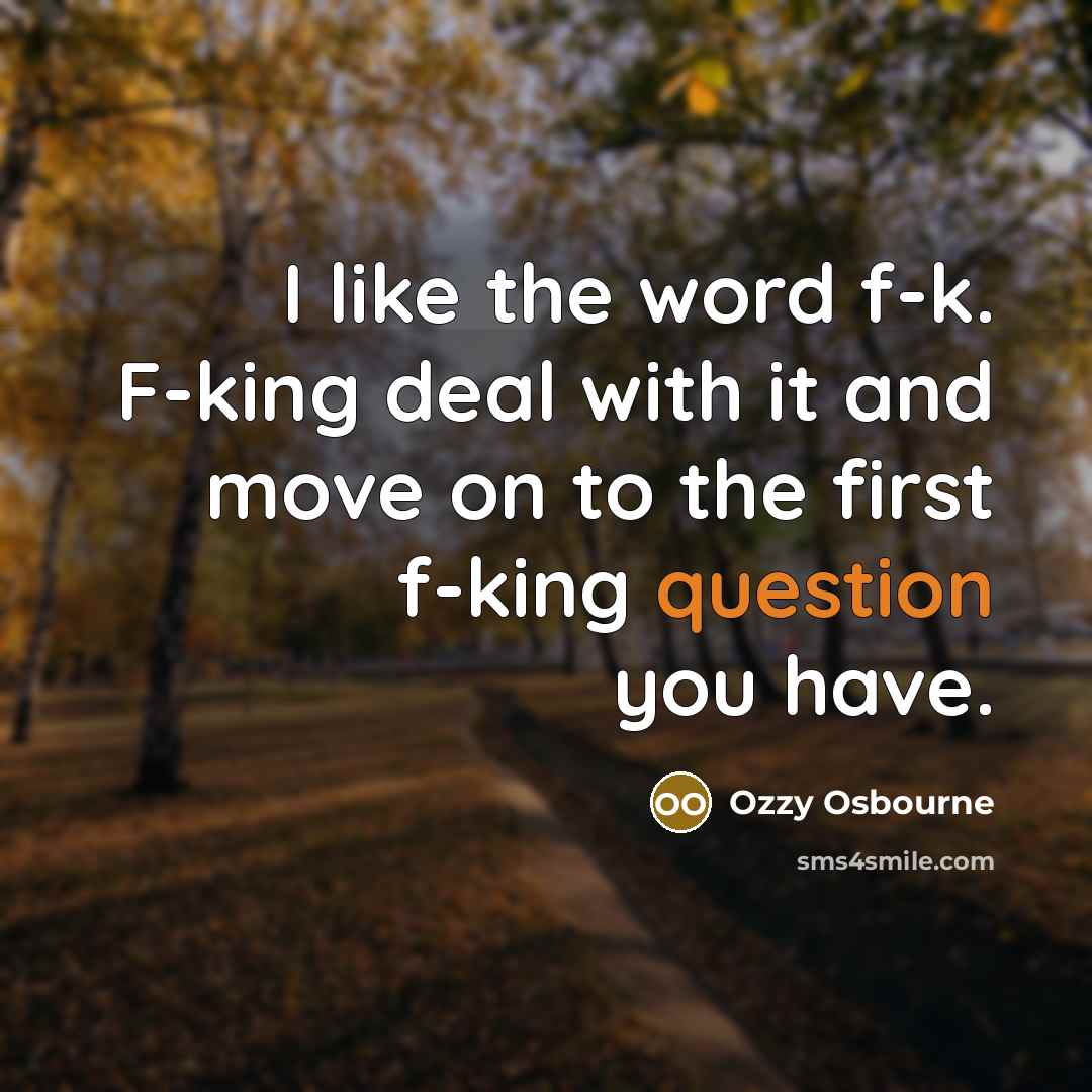 “I like the word f-k. F-king deal with it and…” quote by Ozzy Osbourne