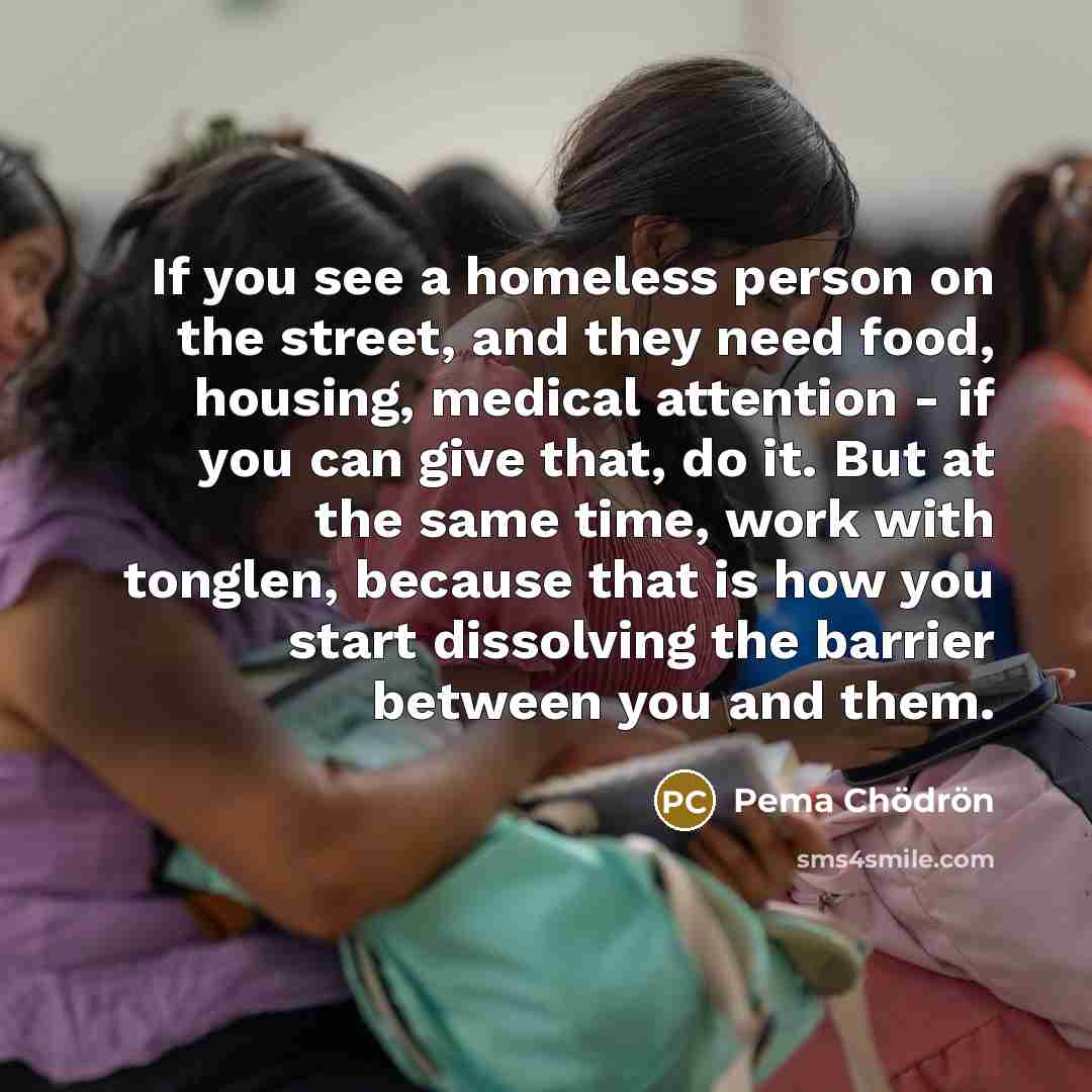 “If you see a homeless person on the street, and…” quote by Pema Chodron