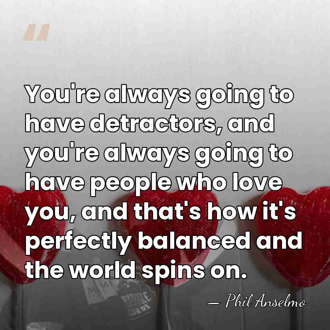 You're always going to have detractors, and you're always going to have&hellip; - Phil Anselmo