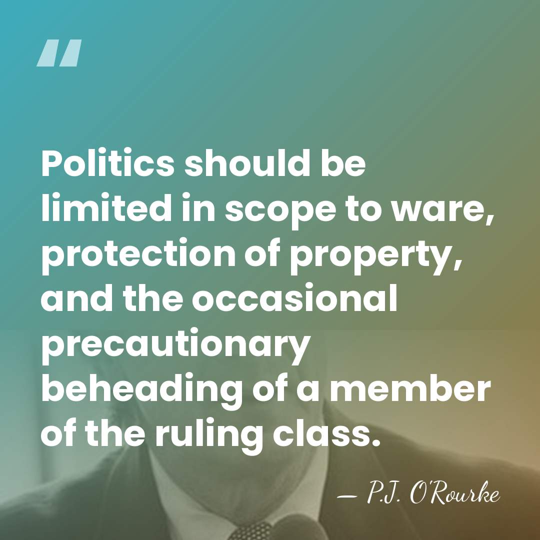 Politics should be limited in scope to ware, protection of property, and&hellip; - P.J. O'Rourke