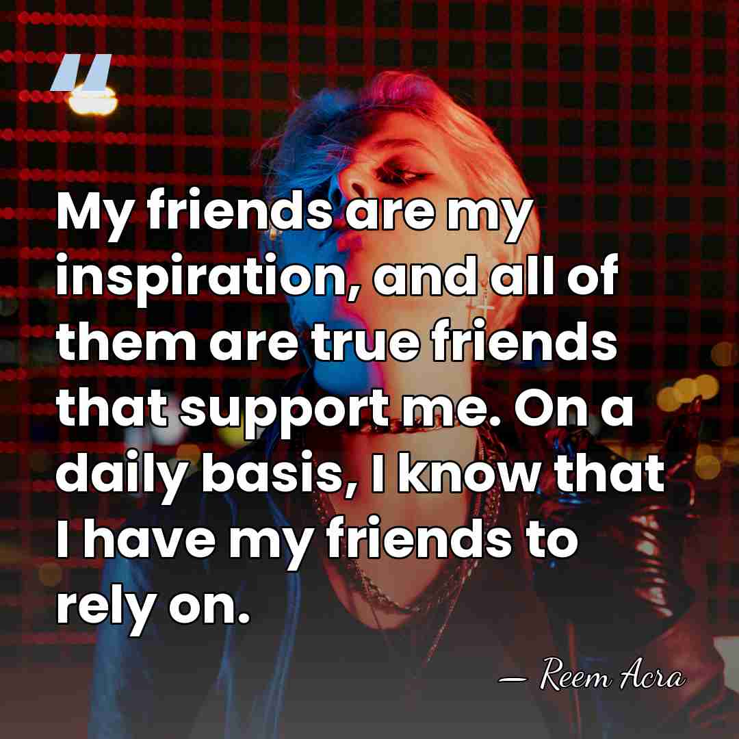 My friends are my inspiration, and all of them are true friends&hellip; - Reem Acra