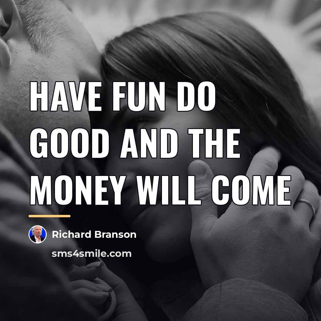 “Have fun do good and the money will come…” quote by Richard Branson