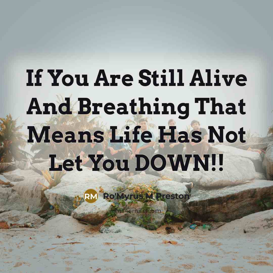 “If You Are Still Alive And Breathing That Means Life Has Not Let You DOWN!!” quote by Ro'Myrus M Preston