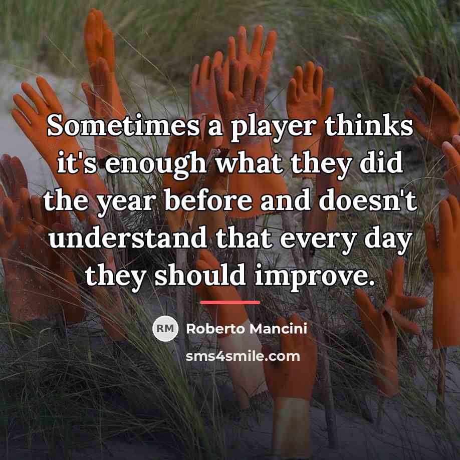 “Sometimes a player thinks it's enough what they did the…” quote by Roberto Mancini