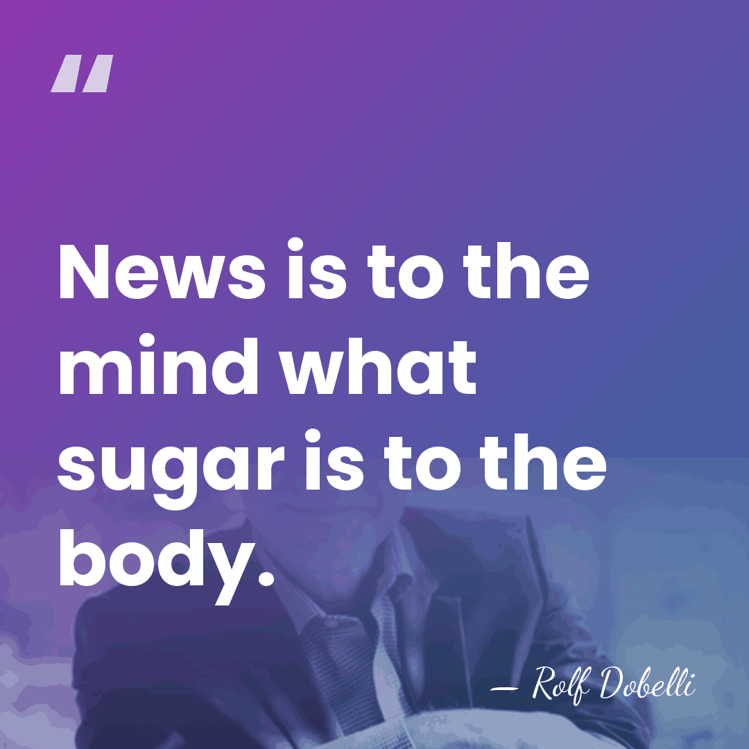 News is to the mind what sugar is to the body. - Rolf Dobelli