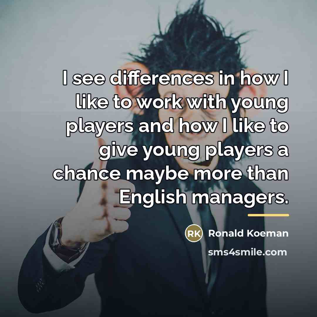 “I see differences in how I like to work with…” quote by Ronald Koeman