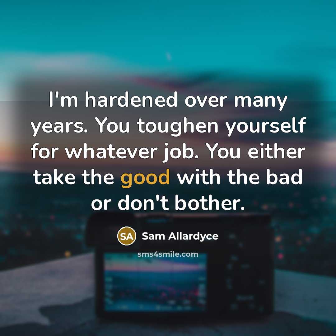 “I'm hardened over many years. You toughen yourself for whatever…” quote by Sam Allardyce