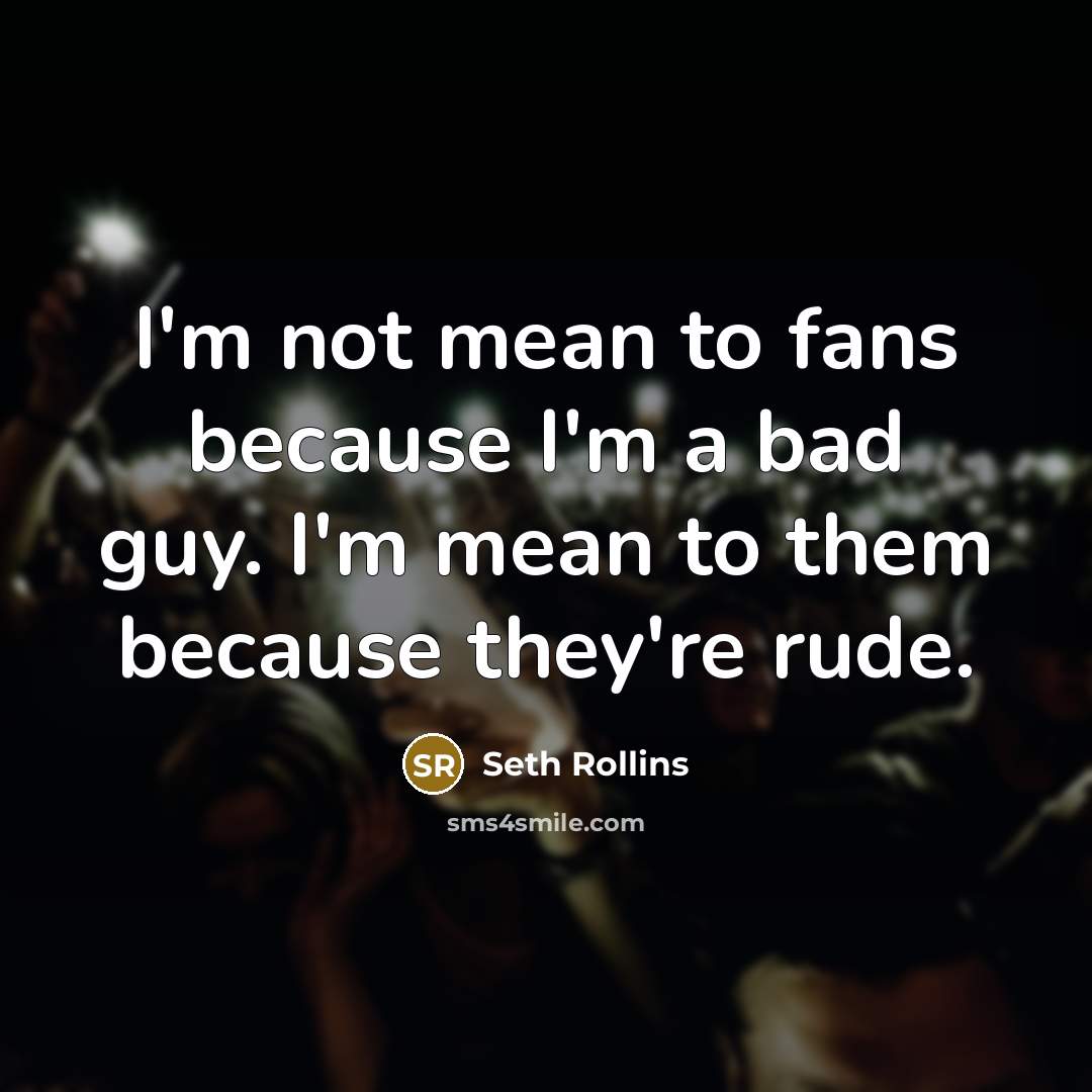 “I'm not mean to fans because I'm a bad guy.…” quote by Seth Rollins