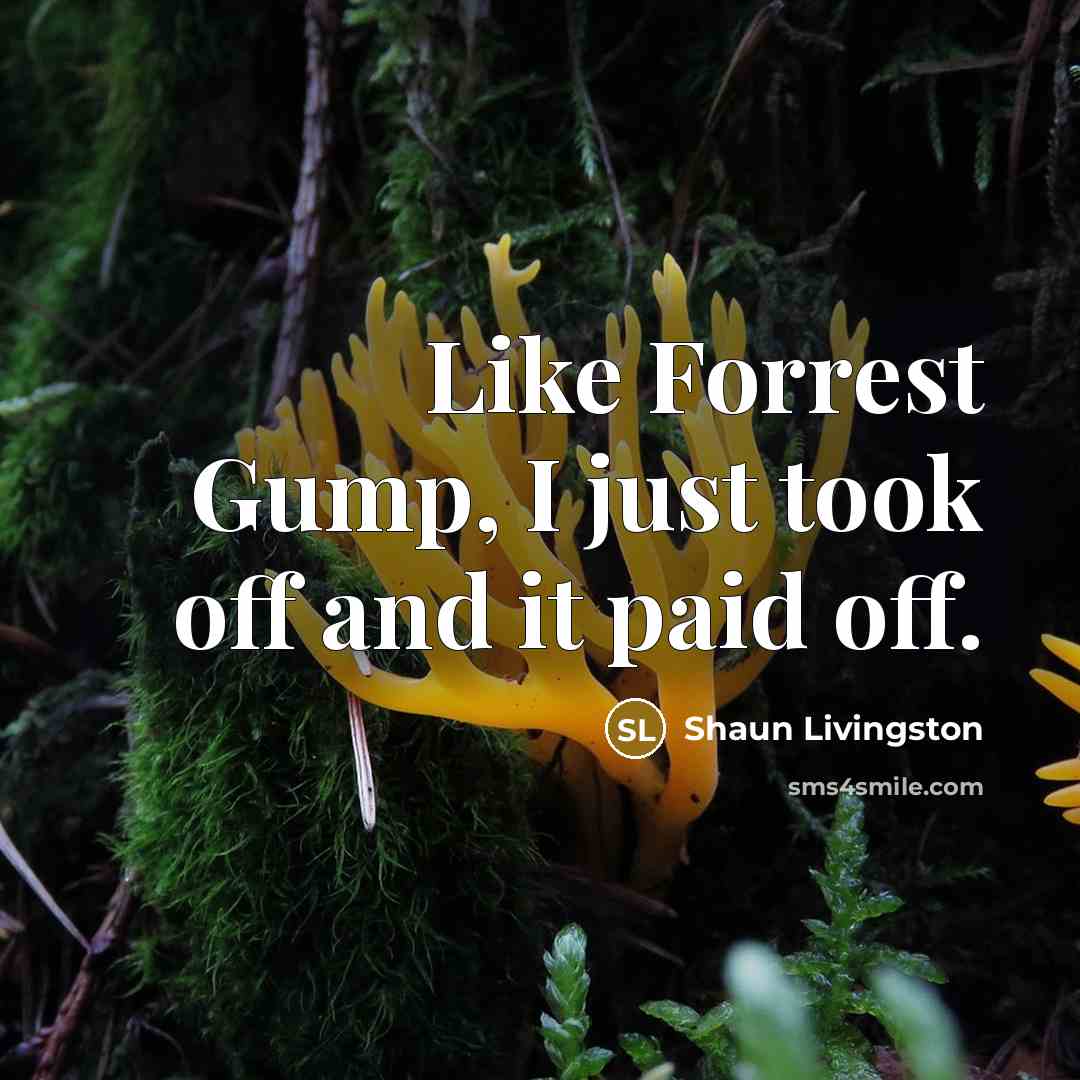 “Like Forrest Gump, I just took off and it paid…” quote by Shaun Livingston