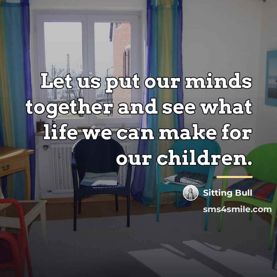 “Let us put our minds together and see what life…” quote by Sitting Bull