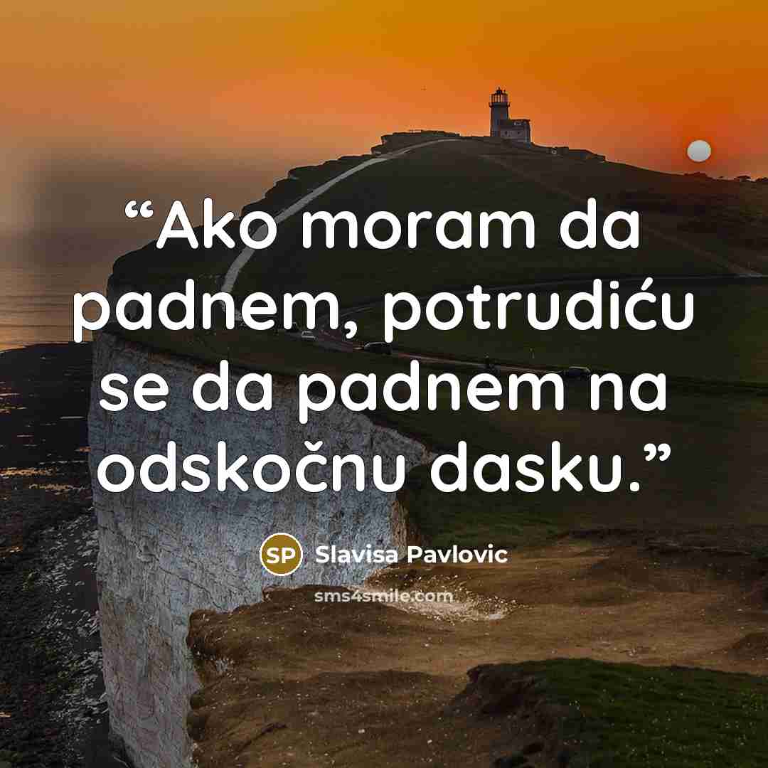 “Ako moram da padnem, potrudiću se da padnem na odskočnu dasku.” quote by Slavisa Pavlovic