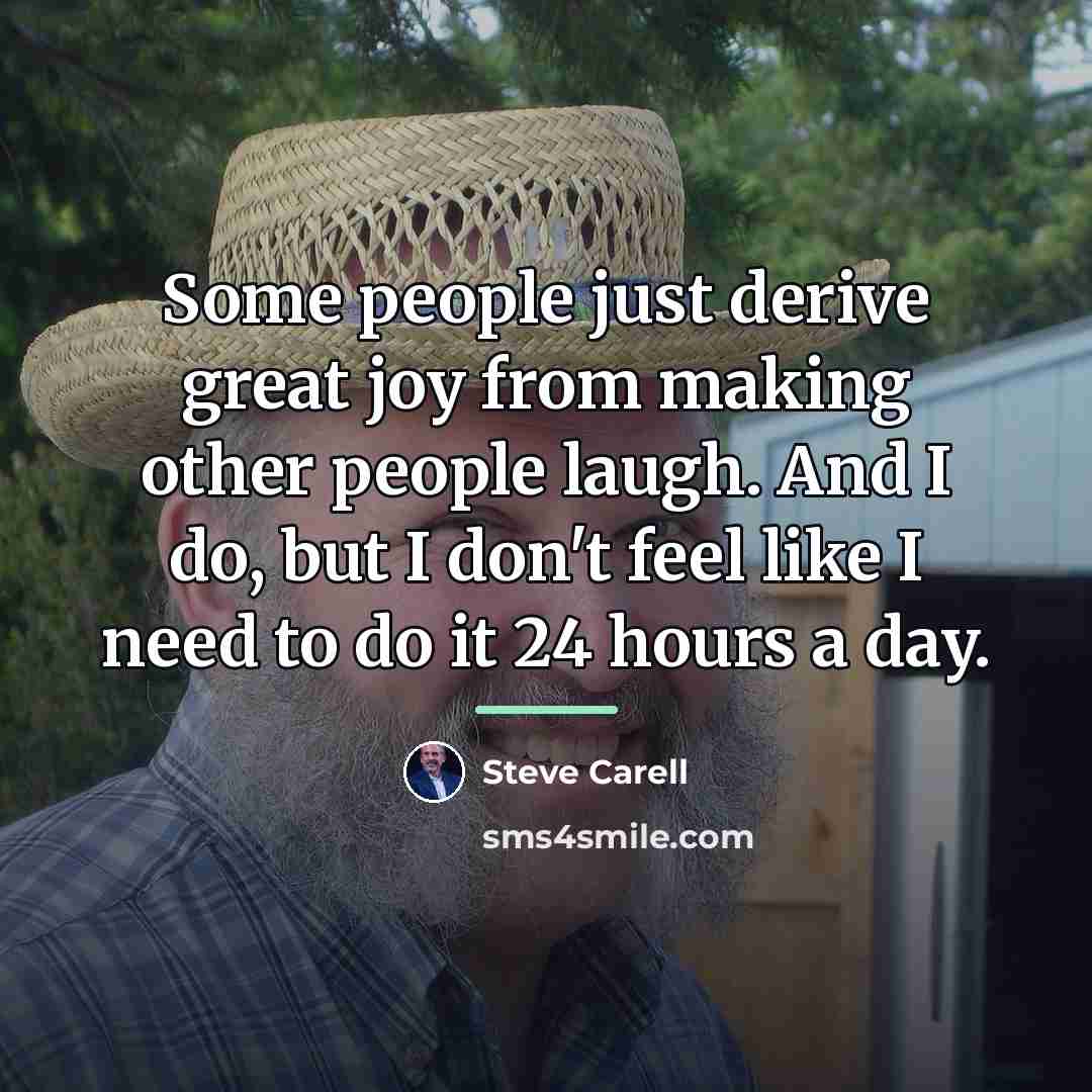 “Some people just derive great joy from making other people…” quote by Steve Carell