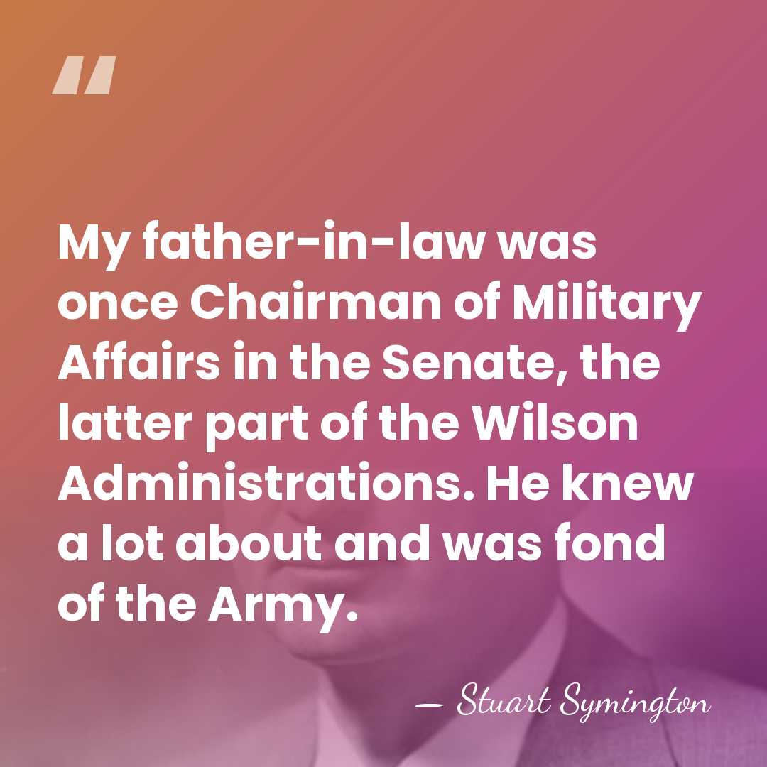 My father-in-law was once Chairman of Military Affairs in the Senate, the&hellip; - Stuart Symington