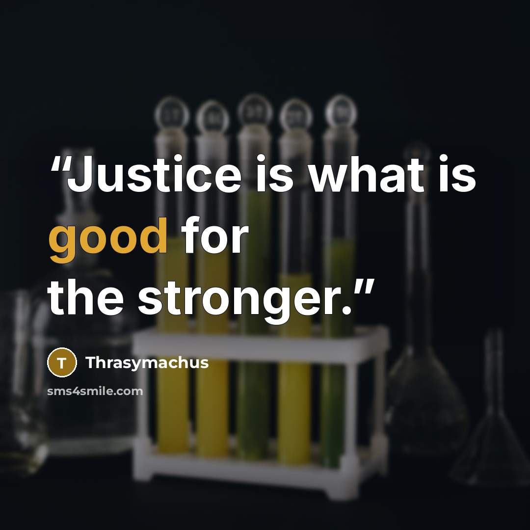 “Justice is what is good for the stronger.” quote by Thrasymachus
