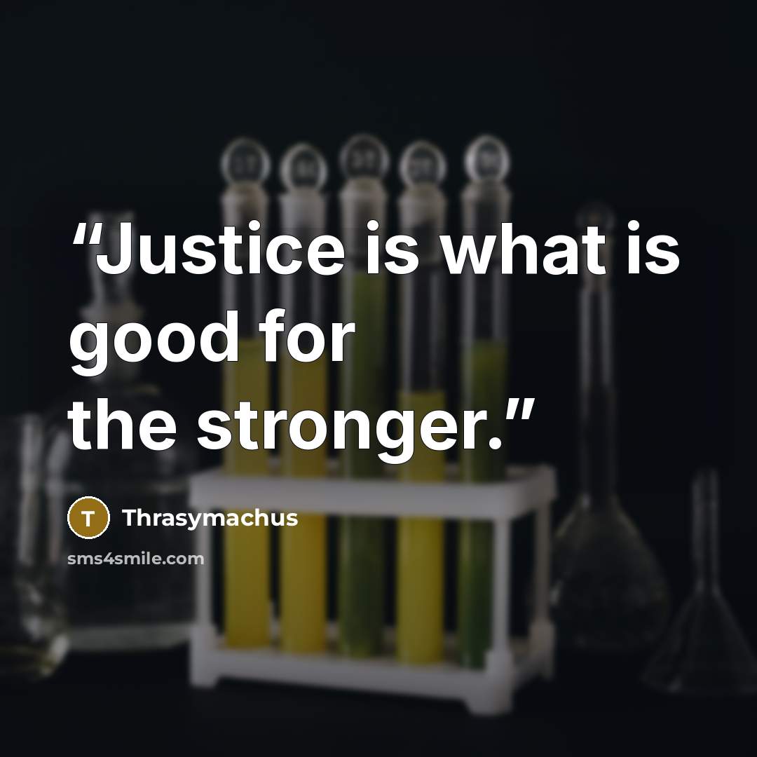 “Justice is what is good for the stronger.” quote by Thrasymachus