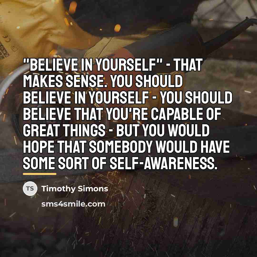 “"Believe in yourself" - that makes sense. You should believe…” quote by Timothy Simons