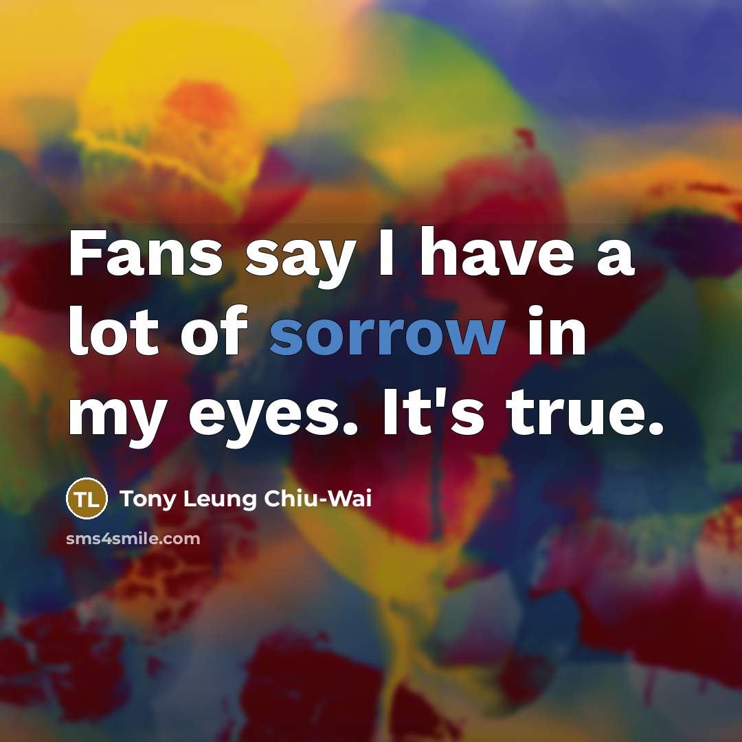 “Fans say I have a lot of sorrow in my…” quote by Tony Leung Chiu-Wai