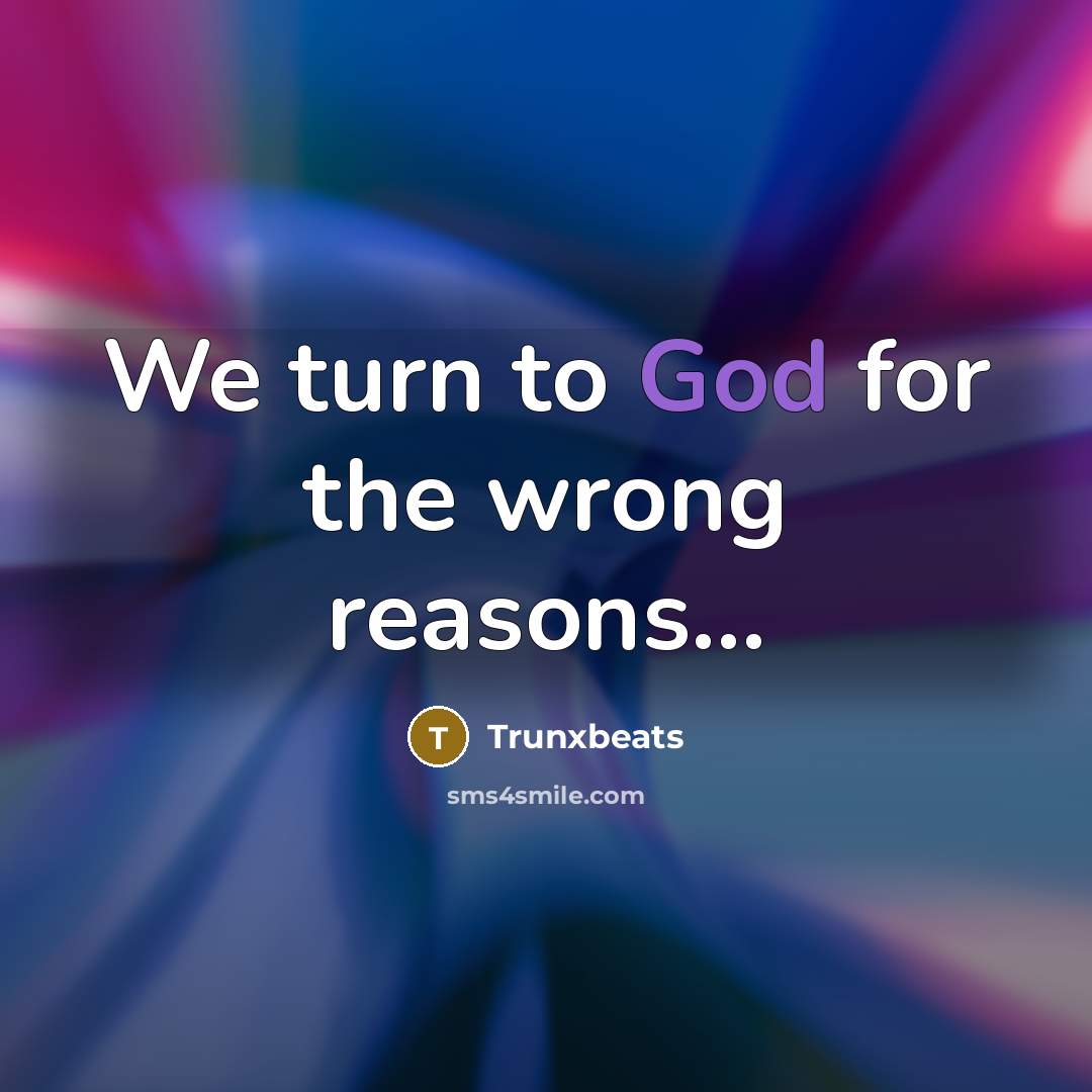“We turn to God for the wrong reasons...…” quote by Trunxbeats