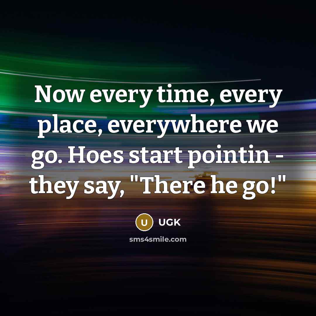 “Now every time, every place, everywhere we go. Hoes start…” quote by UGK
