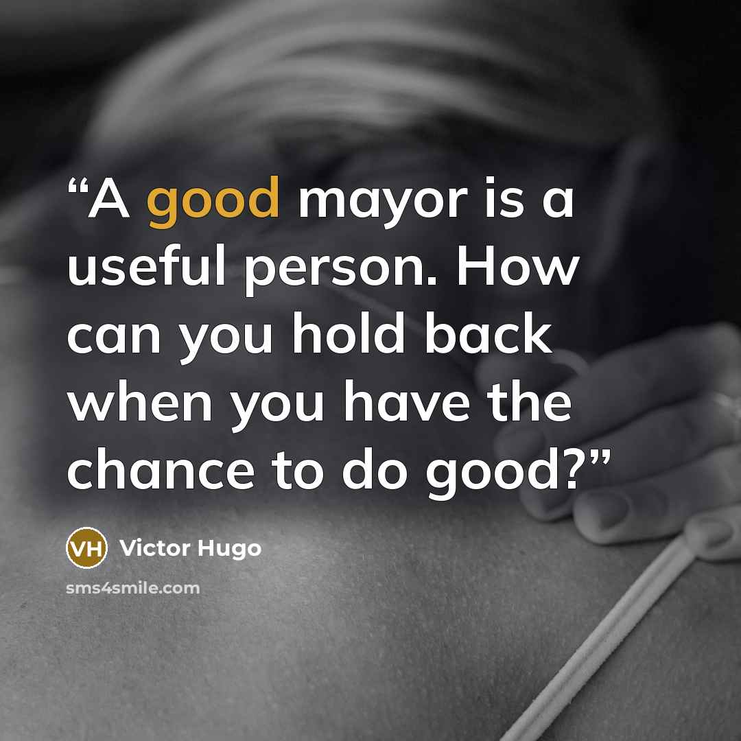 “A good mayor is a useful person. How can you hold back when you have the chance to do good?” quote by Victor Hugo