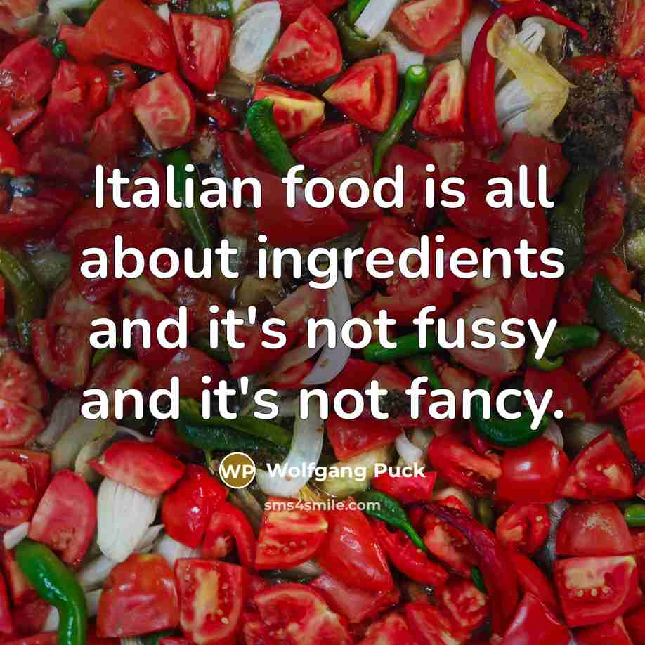 “Italian food is all about ingredients and it's not fussy…” quote by Wolfgang Puck