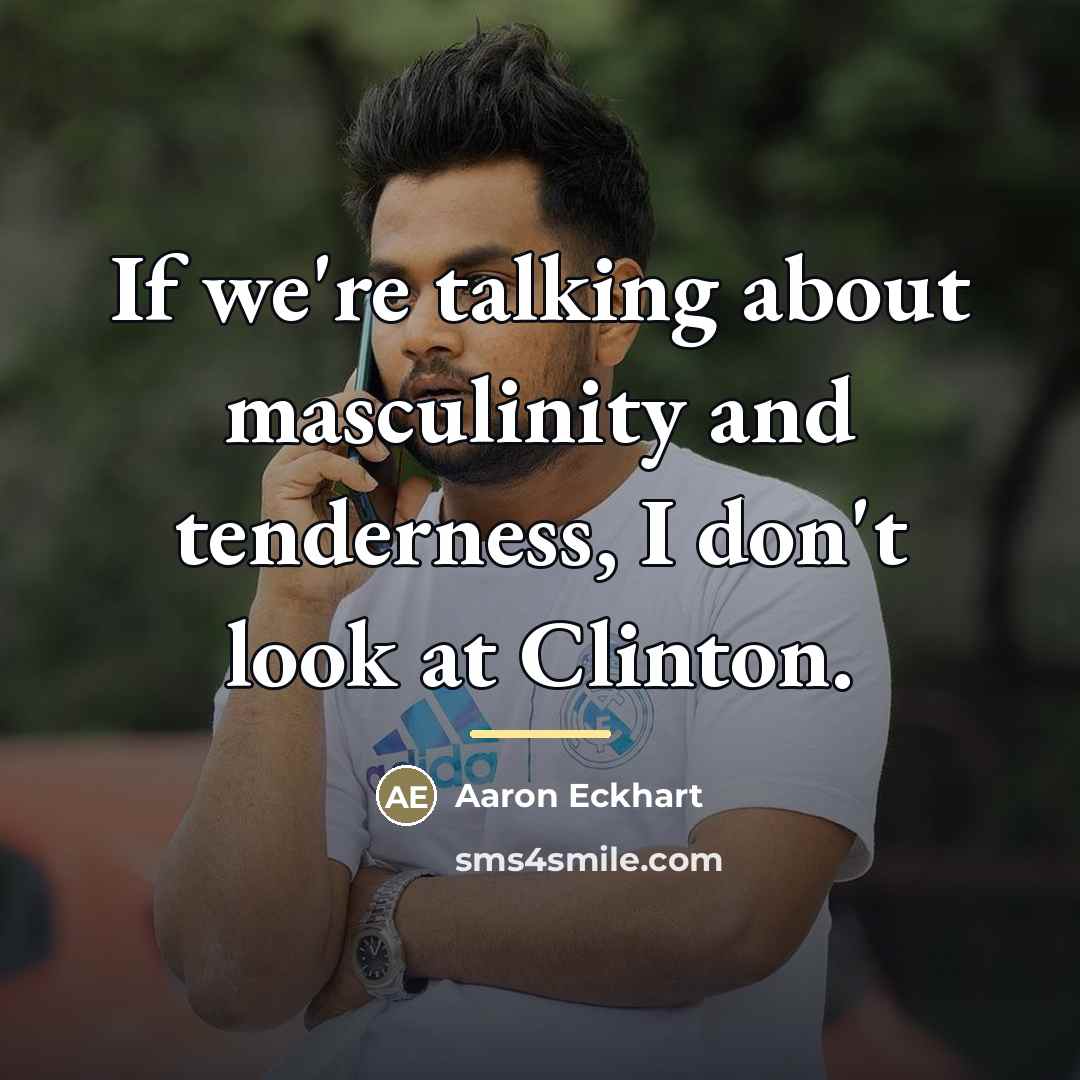 “If we're talking about masculinity and tenderness, I don't look…” quote by Aaron Eckhart