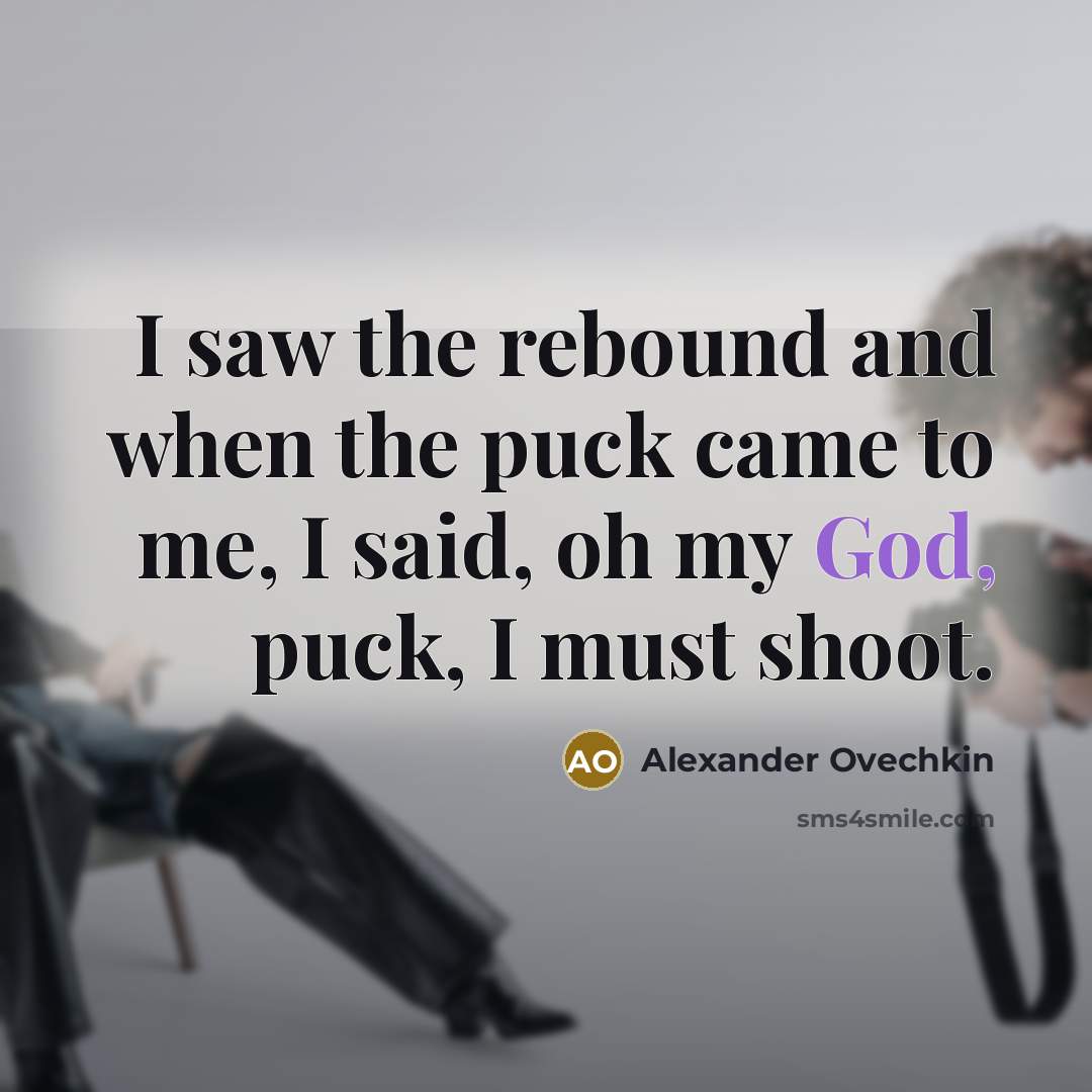 “I saw the rebound and when the puck came to me, I said, oh my God, puck, I must shoot.” quote by Alexander Ovechkin