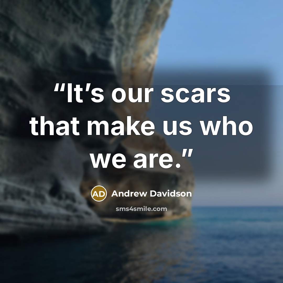 “It’s our scars that make us who we are.” quote by Andrew Davidson