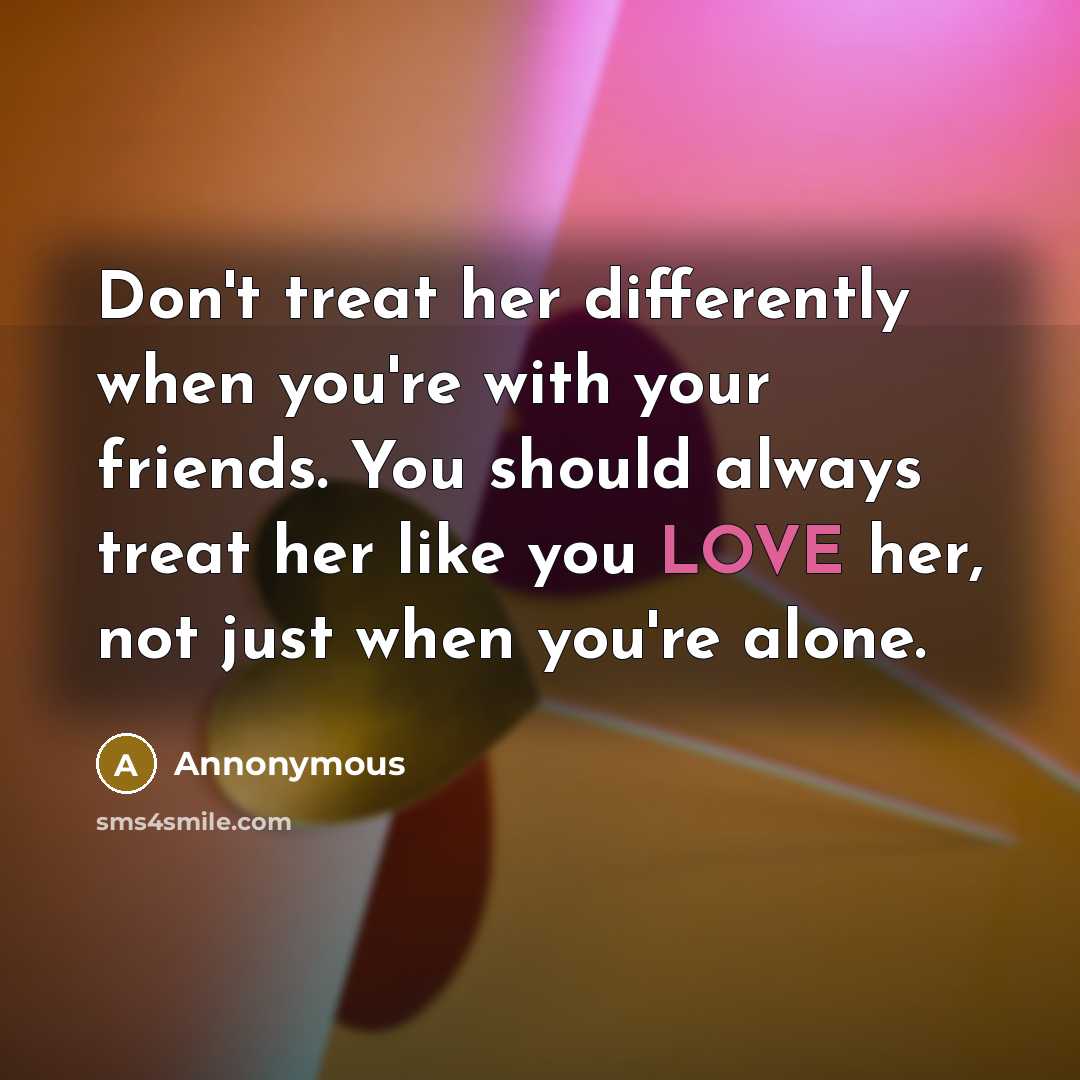 “Don't treat her differently when you're with your friends. You…” quote by Annonymous