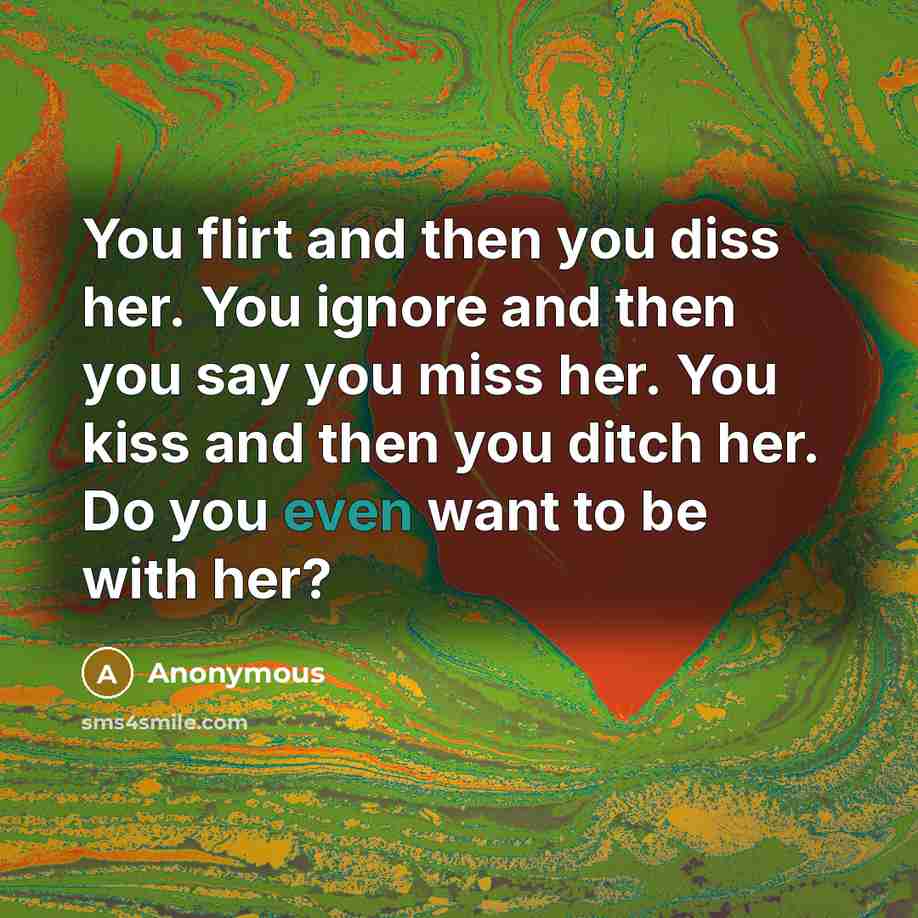 “You flirt and then you diss her. You ignore and…” quote by Anonymous