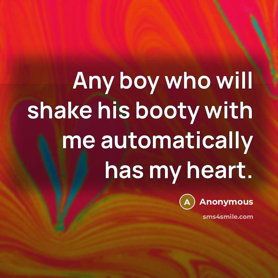 “Any boy who will shake his booty with me automatically has my heart.” quote by Anonymous