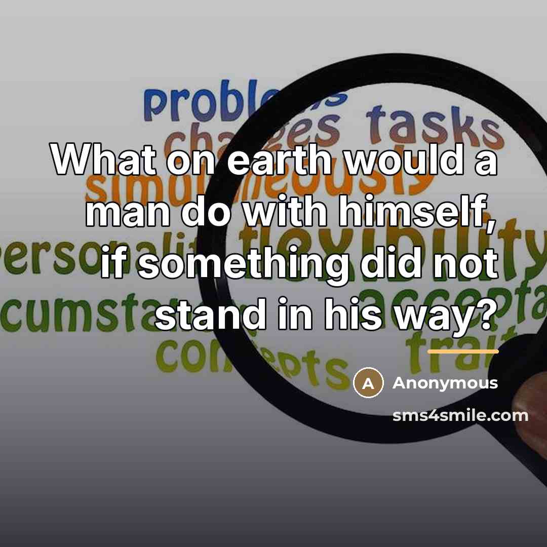“What on earth would a man do with himself, if…” quote by Anonymous