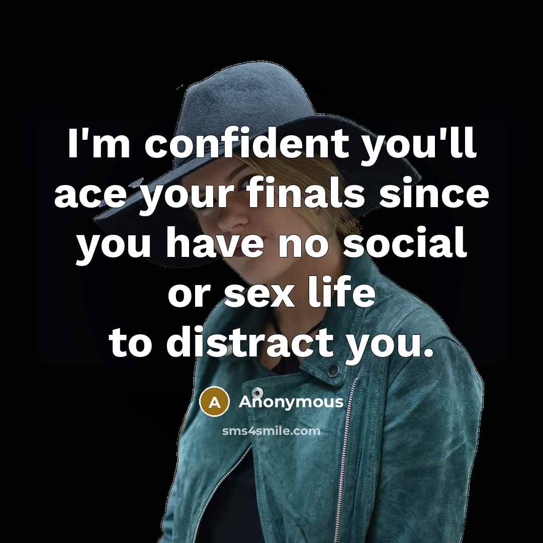“I'm confident you'll ace your finals since you have no…” quote by Anonymous