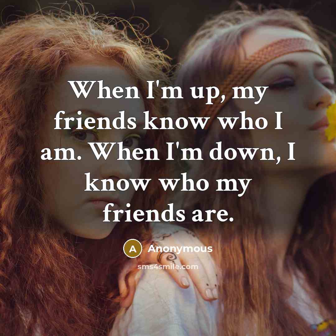 “When I'm up, my friends know who I am. When…” quote by Anonymous