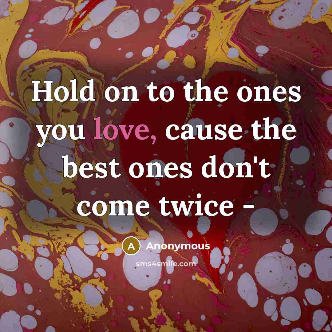 “Hold on to the ones you love, cause the best…” quote by Anonymous