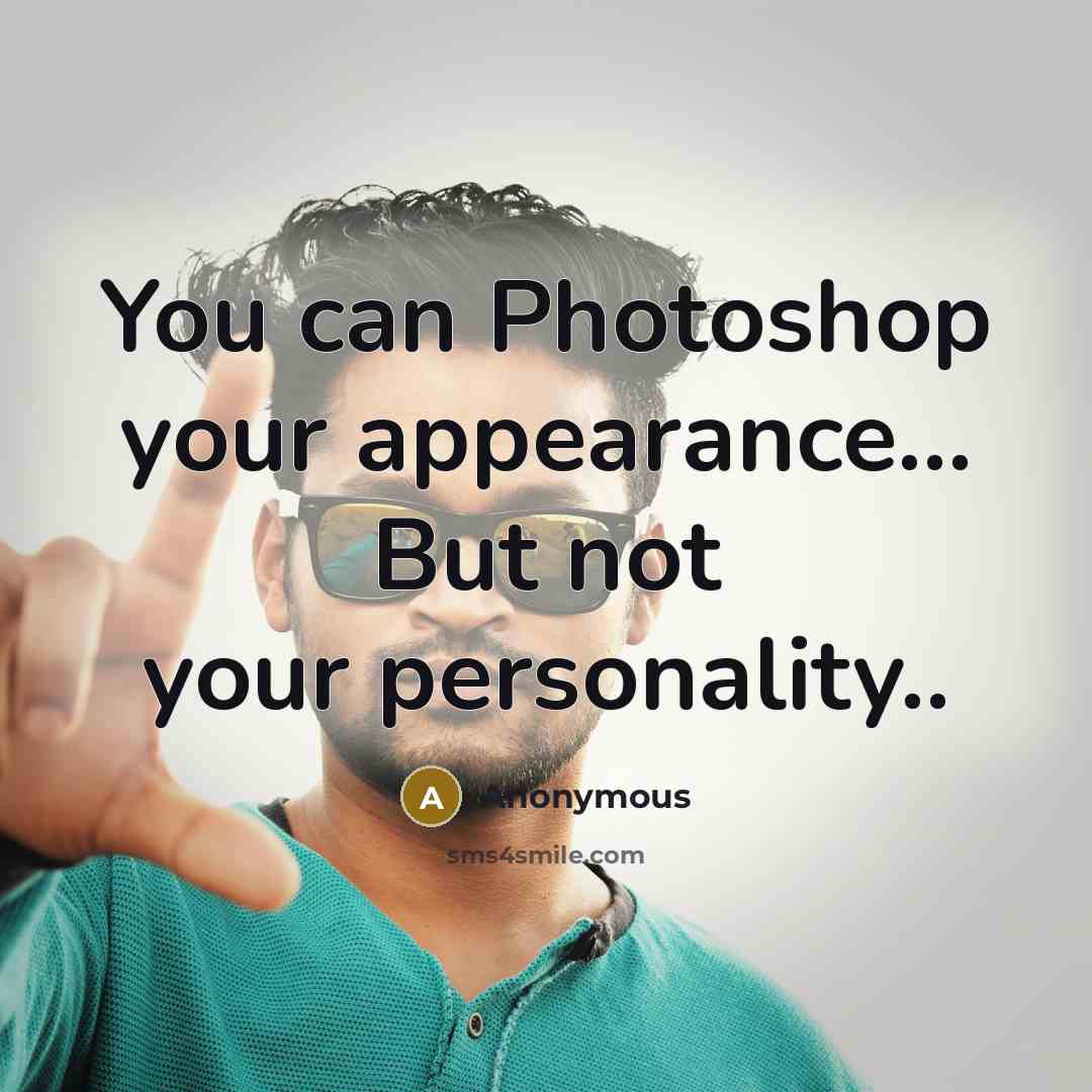 “You can Photoshop your appearance..... But not your personality..…” quote by Anonymous