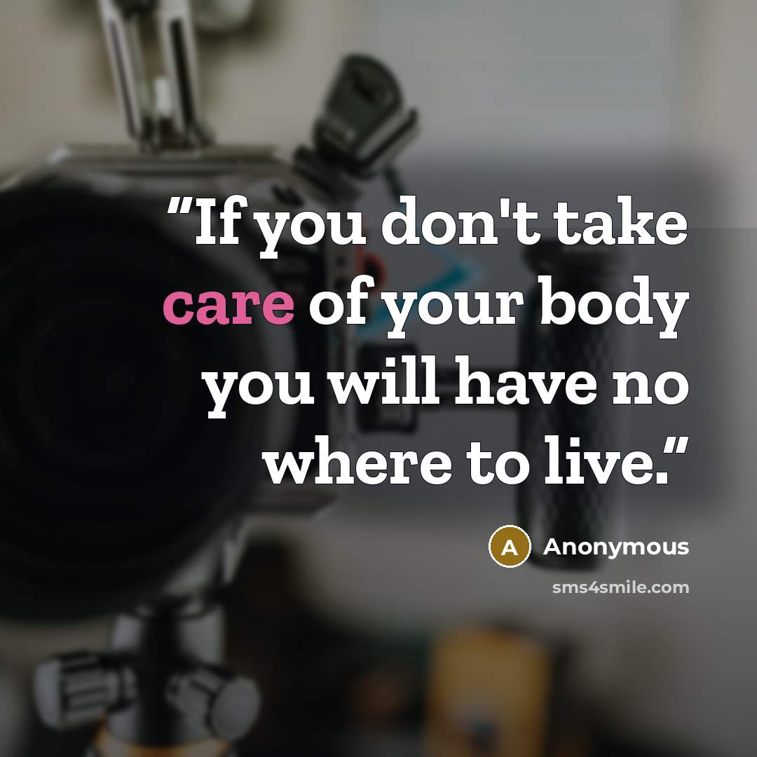 “If you don't take care of your body you will have no where to live.” quote by Anonymous
