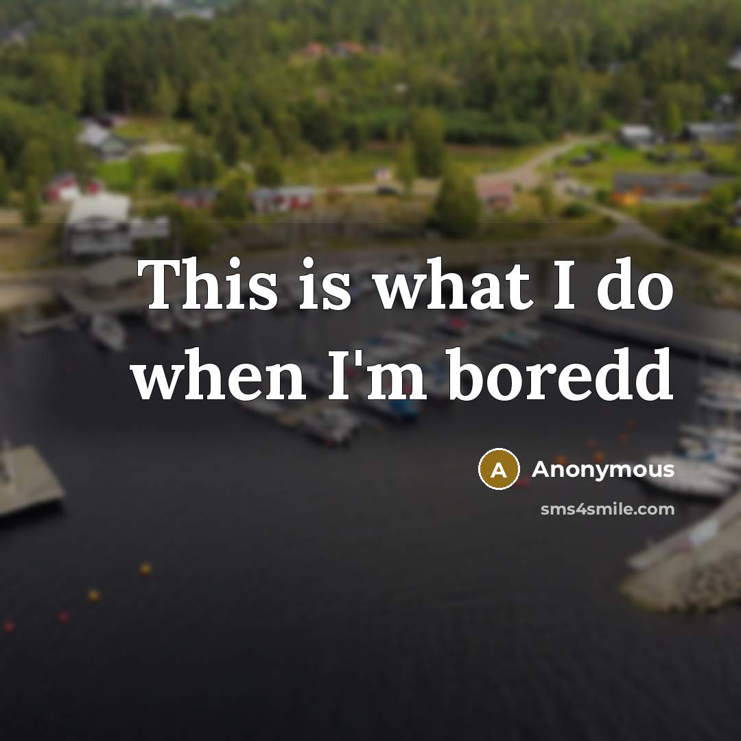 “This is what I do when I'm boredd” quote by Anonymous