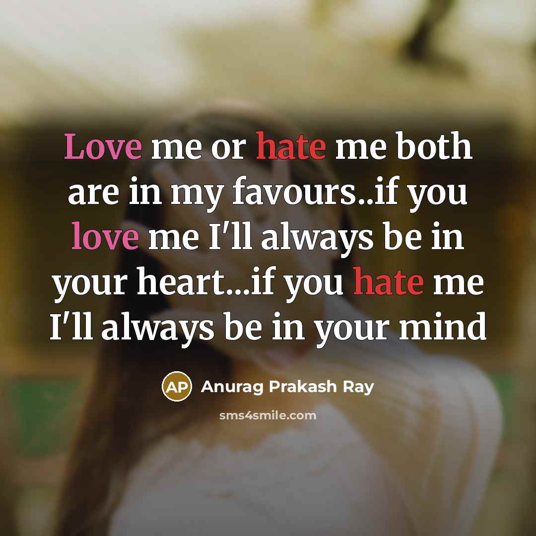 “Love me or hate me both are in my favours..if you love me I'll always be in your heart...if you hate me I'll always be in your mind” quote by Anurag Prakash Ray