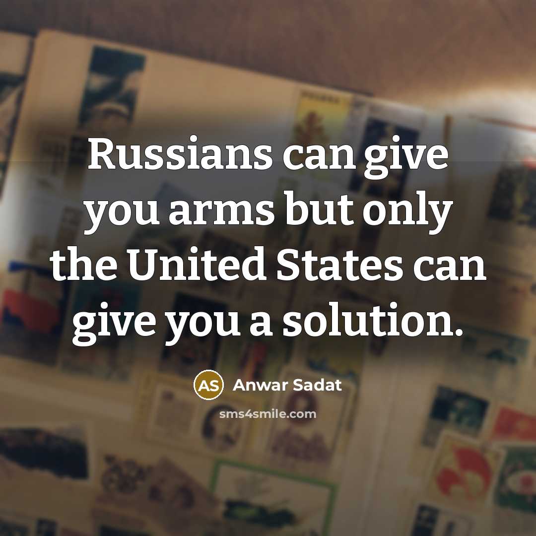 “Russians can give you arms but only the United States…” quote by Anwar Sadat