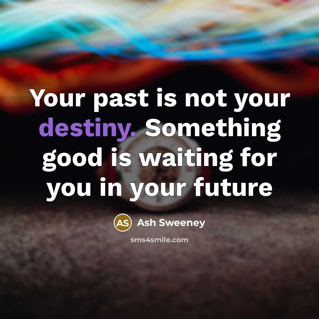 “Your past is not your destiny. Something good is waiting…” quote by Ash Sweeney
