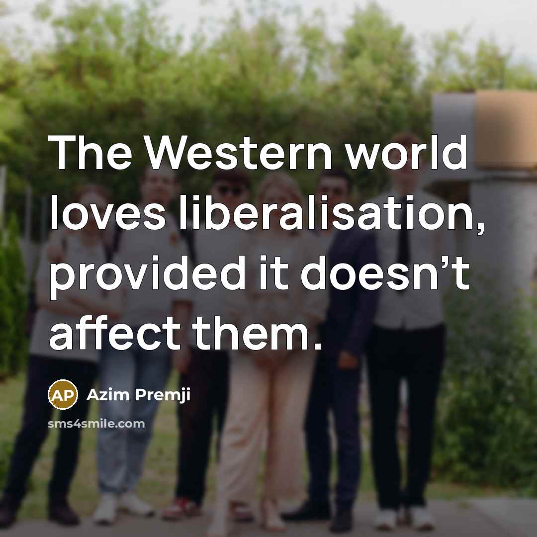 “The Western world loves liberalisation, provided it doesn't affect them.…” quote by Azim Premji