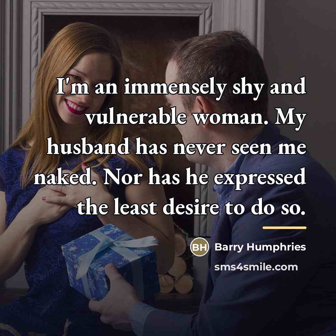 “I'm an immensely shy and vulnerable woman. My husband has…” quote by Barry Humphries
