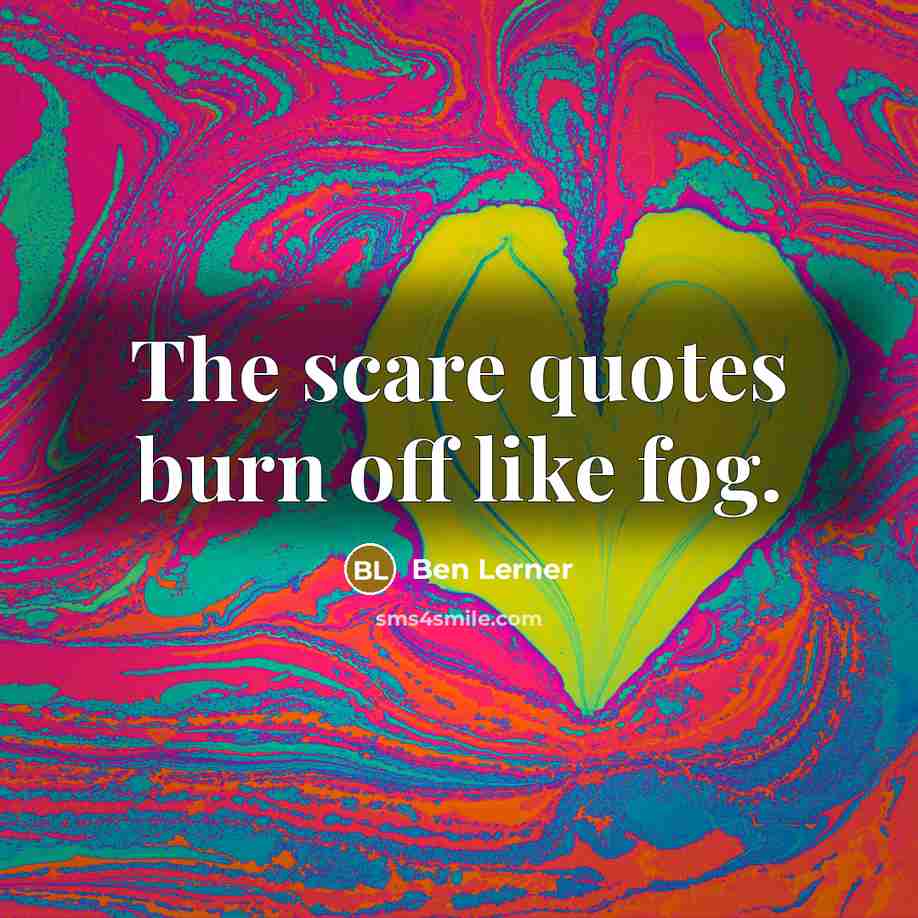 “The scare quotes burn off like fog.…” quote by Ben Lerner