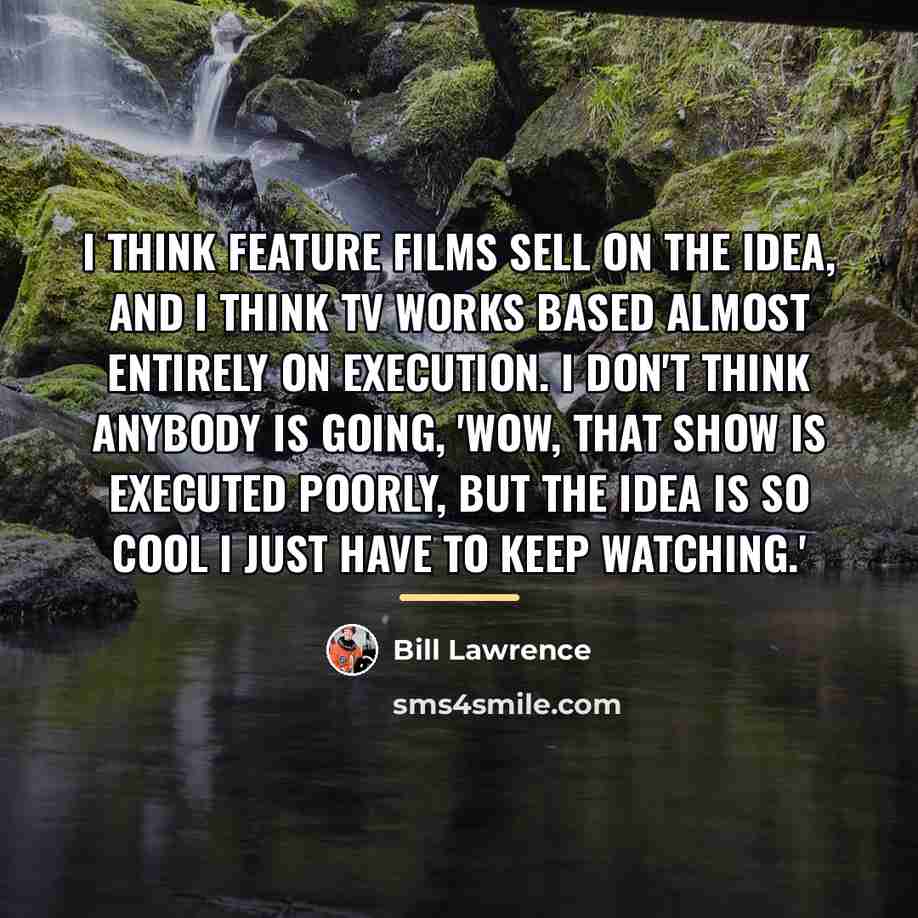 “I think feature films sell on the idea, and I…” quote by Bill Lawrence