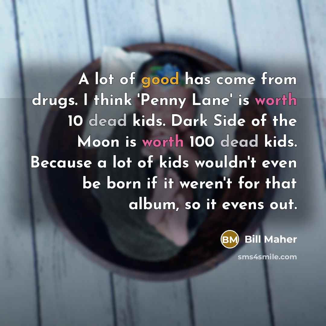 “A lot of good has come from drugs. I think…” quote by Bill Maher